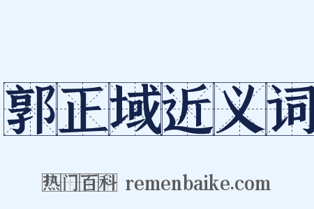 郭正域近义词是什么意思的图片